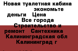 Новая туалетная кабина Ecostyle - экономьте деньги › Цена ­ 13 500 - Все города Строительство и ремонт » Сантехника   . Калининградская обл.,Калининград г.